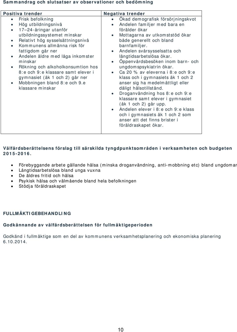 bland 8:e och 9.e klassare minskar Negativa trender Ökad demografisk försörjningskvot Andelen familjer med bara en förälder ökar Mottagarna av utkomststöd ökar både generellt och bland barnfamiljer.