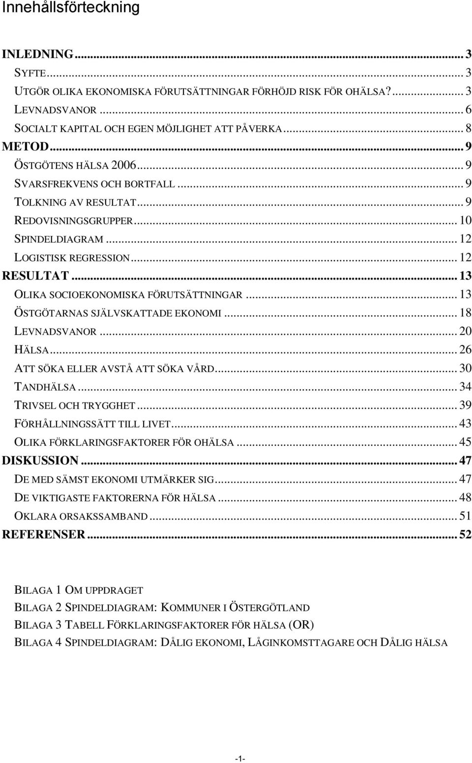 .. 13 OLIKA SOCIOEKONOMISKA FÖRUTSÄTTNINGAR... 13 ÖSTGÖTARNAS SJÄLVSKATTADE EKONOMI... 18 LEVNADSVANOR... 20 HÄLSA... 26 ATT SÖKA ELLER AVSTÅ ATT SÖKA VÅRD... 30 TANDHÄLSA... 34 TRIVSEL OCH TRYGGHET.