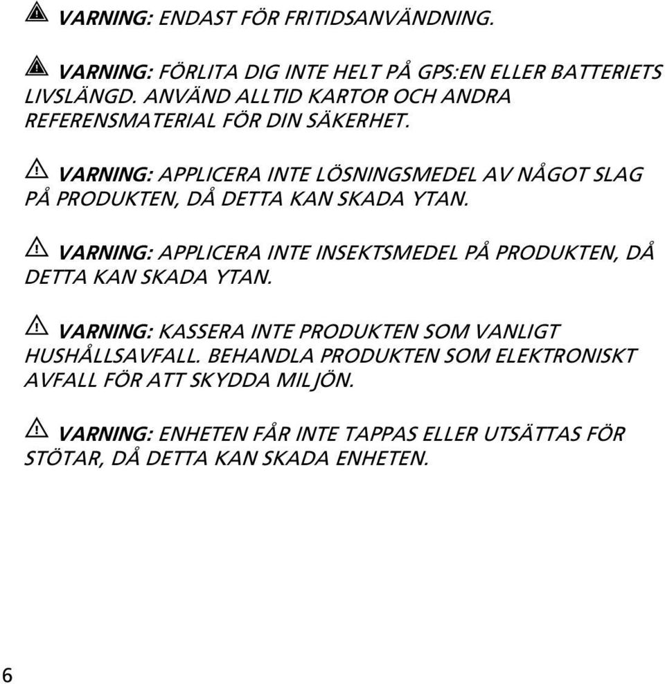 VARNING: APPLICERA INTE LÖSNINGSMEDEL AV NÅGOT SLAG PÅ PRODUKTEN, DÅ DETTA KAN SKADA YTAN.