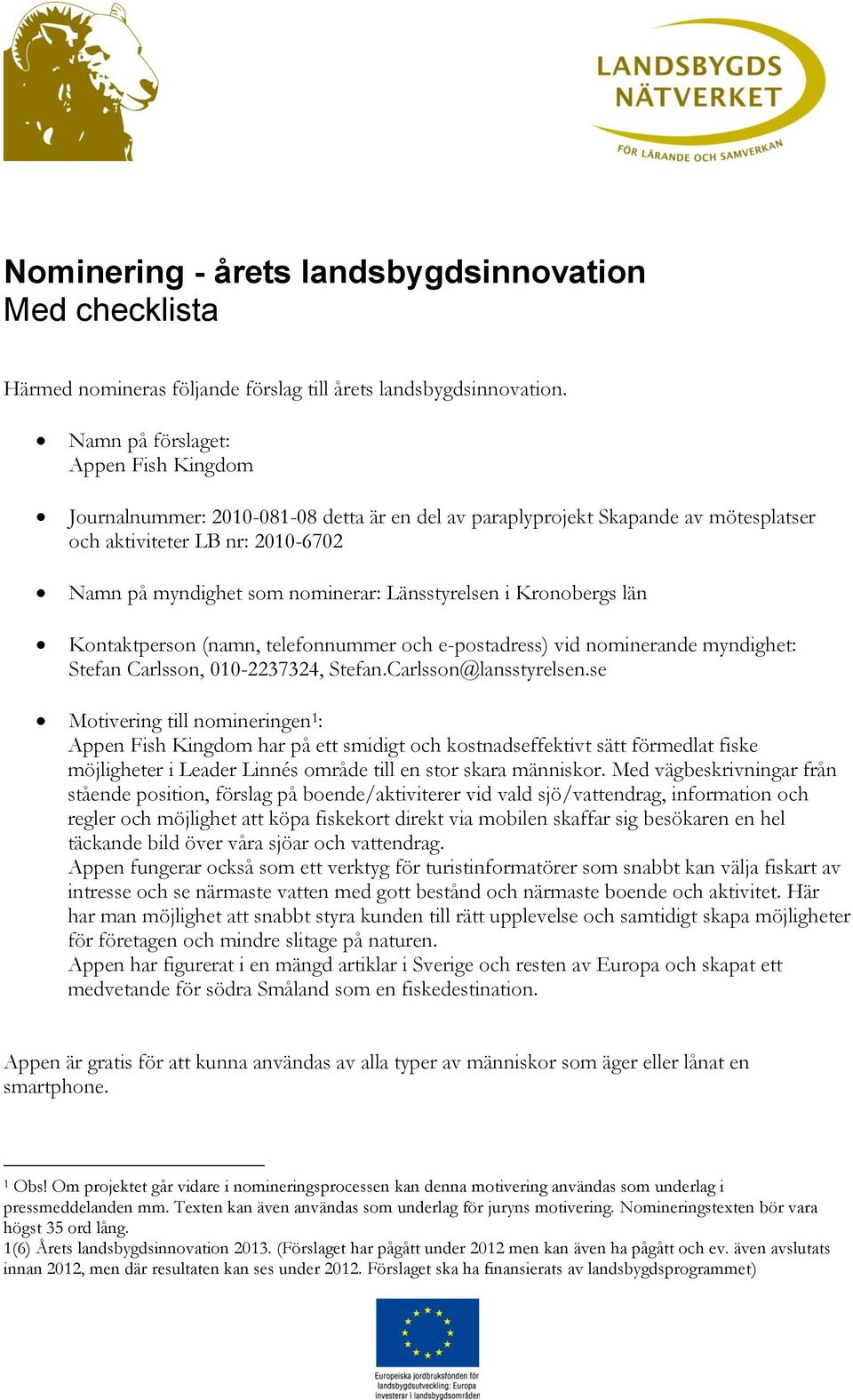 Länsstyrelsen i Kronobergs län Kontaktperson (namn, telefonnummer och e-postadress) vid nominerande myndighet: Stefan Carlsson, 010-2237324, Stefan.Carlsson@lansstyrelsen.