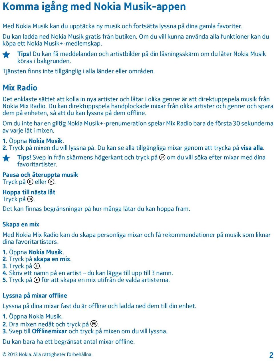 Tjänsten finns inte tillgänglig i alla länder eller områden. Mix Radio Det enklaste sättet att kolla in nya artister och låtar i olika genrer är att direktuppspela musik från Nokia Mix Radio.