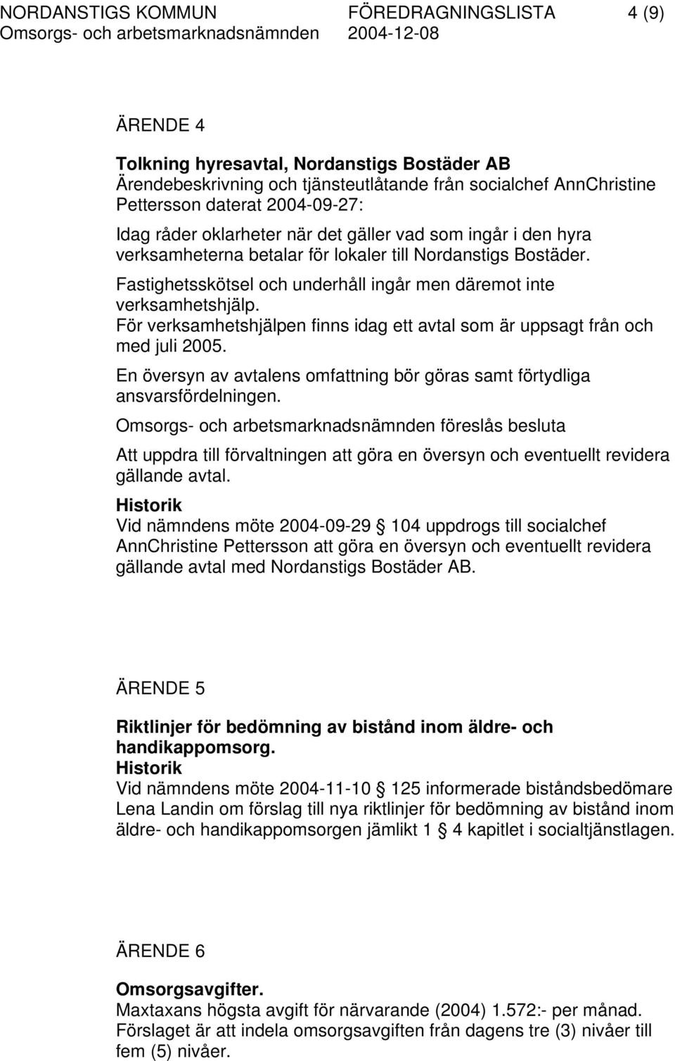 För verksamhetshjälpen finns idag ett avtal som är uppsagt från och med juli 2005. En översyn av avtalens omfattning bör göras samt förtydliga ansvarsfördelningen.