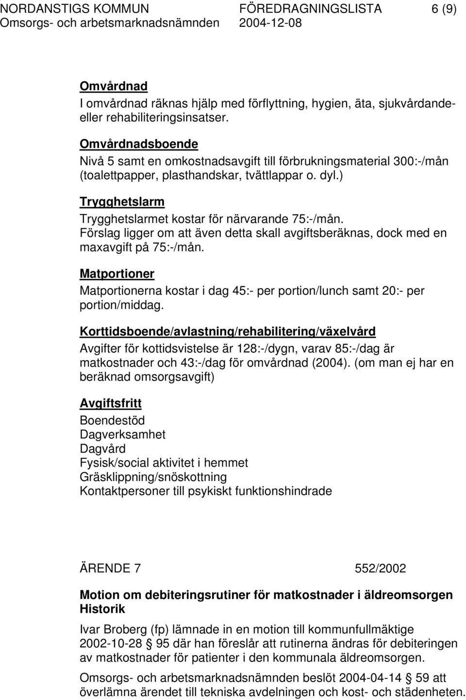 Förslag ligger om att även detta skall avgiftsberäknas, dock med en maxavgift på 75:-/mån. Matportioner Matportionerna kostar i dag 45:- per portion/lunch samt 20:- per portion/middag.