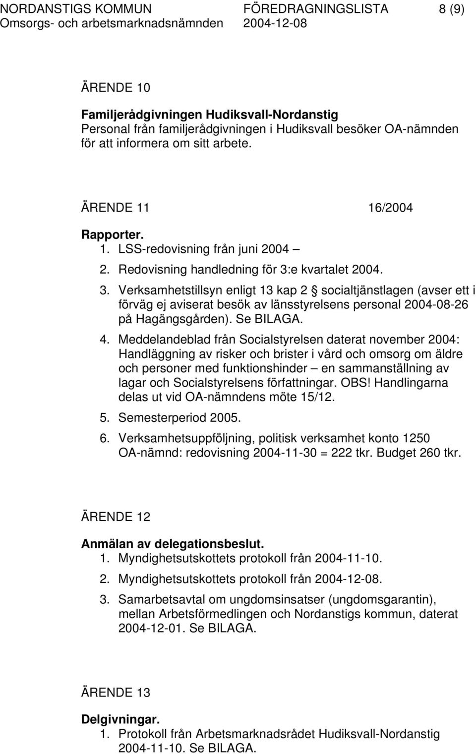 e kvartalet 2004. 3. Verksamhetstillsyn enligt 13 kap 2 socialtjänstlagen (avser ett i förväg ej aviserat besök av länsstyrelsens personal 2004-08-26 på Hagängsgården). Se BILAGA. 4.