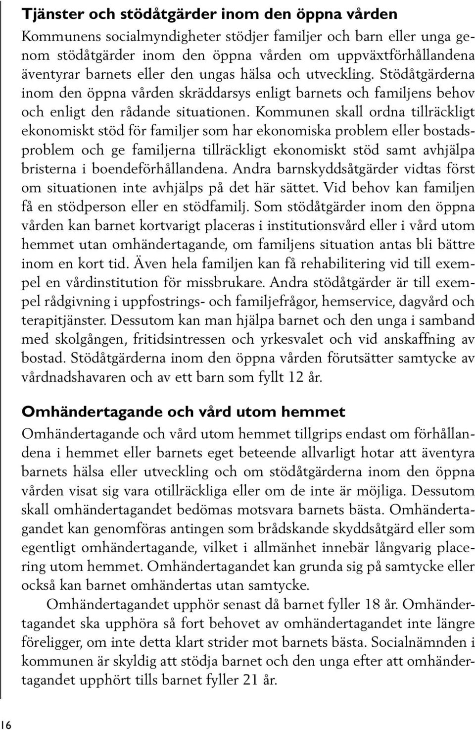 Kommunen skall ordna tillräckligt ekonomiskt stöd för familjer som har ekonomiska problem eller bostadsproblem och ge familjerna tillräckligt ekonomiskt stöd samt avhjälpa bristerna i