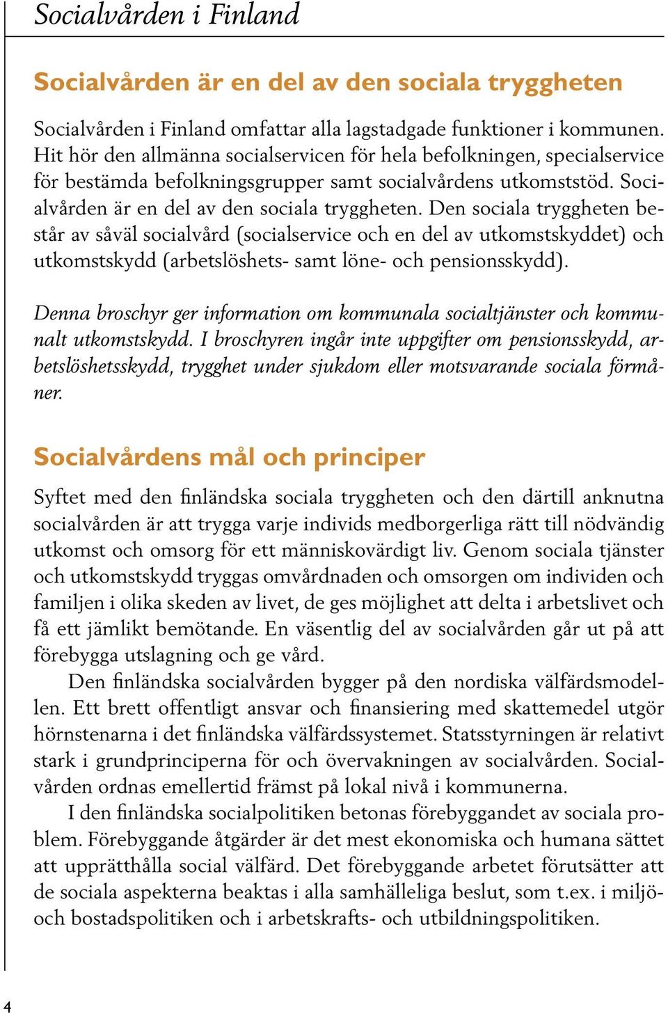 Den sociala tryggheten består av såväl socialvård (socialservice och en del av utkomstskyddet) och utkomstskydd (arbetslöshets- samt löne- och pensionsskydd).