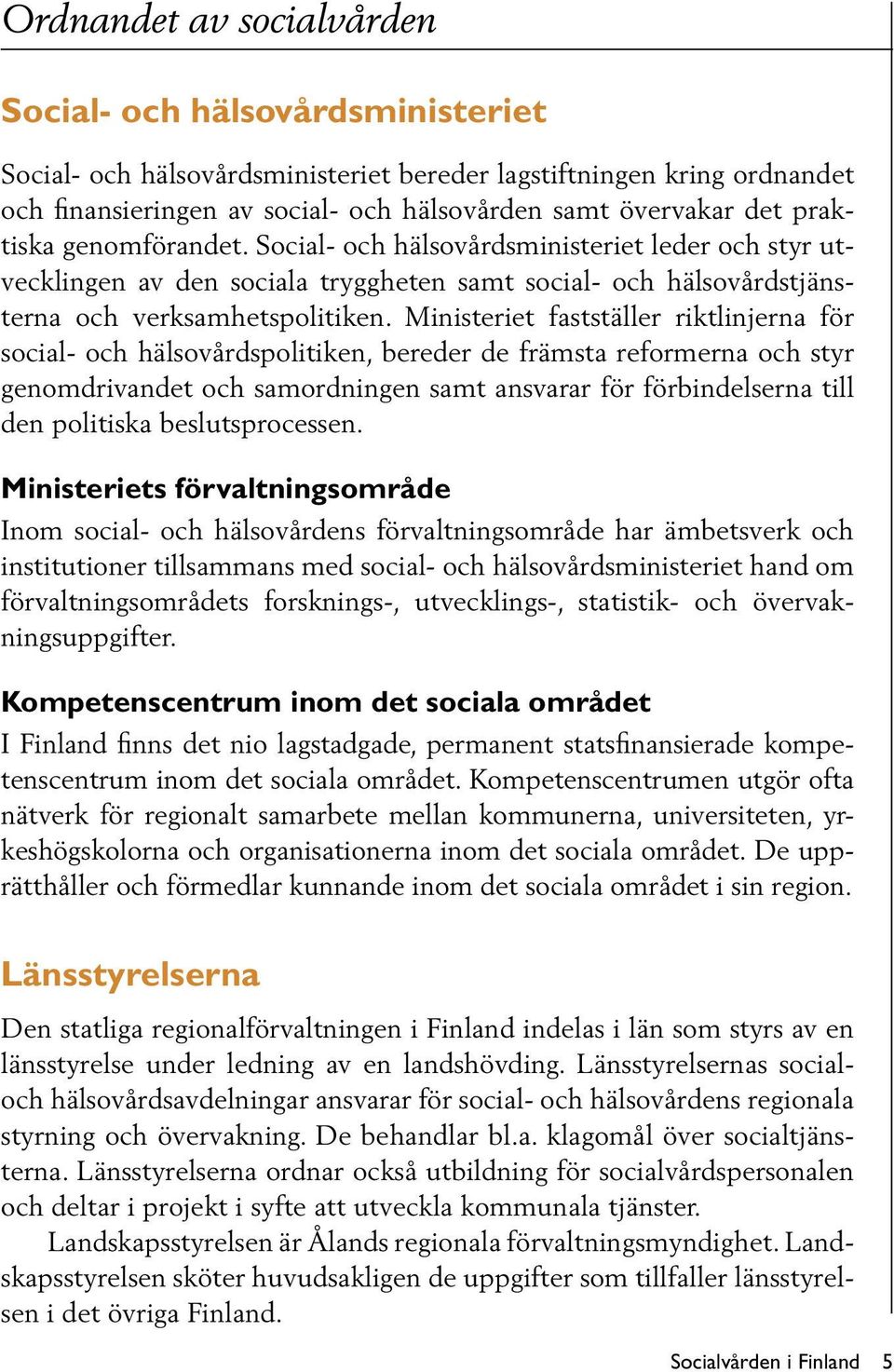 Ministeriet fastställer riktlinjerna för social- och hälsovårdspolitiken, bereder de främsta reformerna och styr genomdrivandet och samordningen samt ansvarar för förbindelserna till den politiska