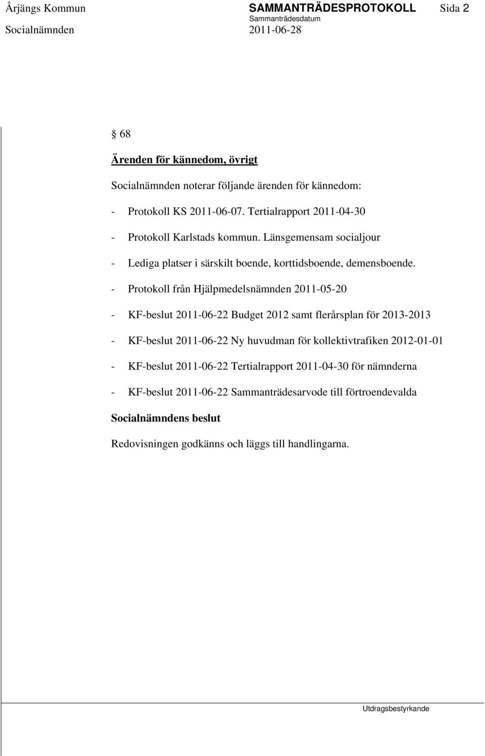 - Protokoll från Hjälpmedelsnämnden 2011-05-20 - KF-beslut 2011-06-22 Budget 2012 samt flerårsplan för 2013-2013 - KF-beslut 2011-06-22 Ny huvudman för