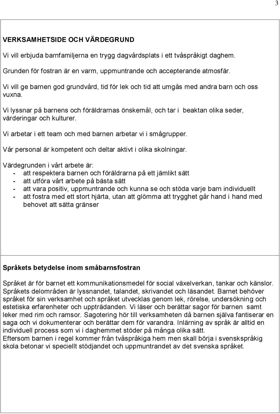 Vi arbetar i ett team och med barnen arbetar vi i smågrupper. Vår personal är kompetent och deltar aktivt i olika skolningar.