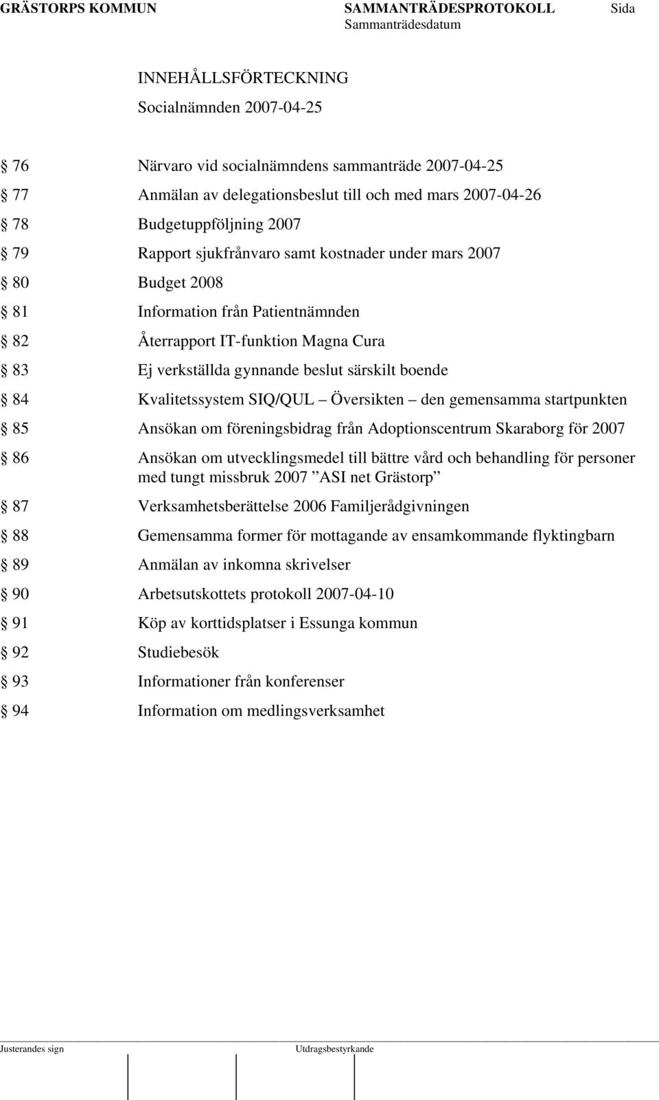 Kvalitetssystem SIQ/QUL Översikten den gemensamma startpunkten 85 Ansökan om föreningsbidrag från Adoptionscentrum Skaraborg för 2007 86 Ansökan om utvecklingsmedel till bättre vård och behandling