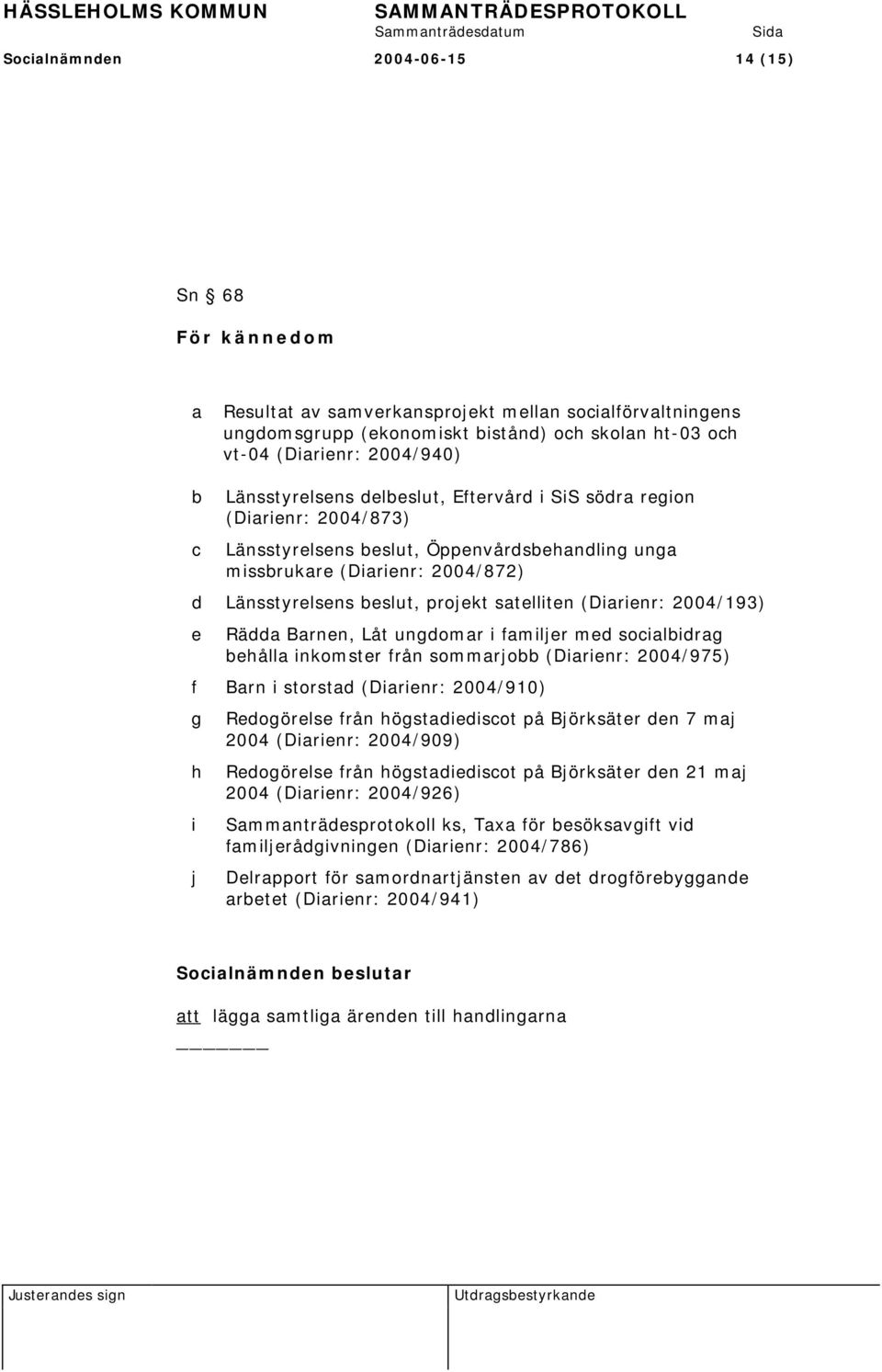 satelliten (Diarienr: 2004/193) e Rädda Barnen, Låt ungdomar i familjer med socialbidrag behålla inkomster från sommarjobb (Diarienr: 2004/975) f Barn i storstad (Diarienr: 2004/910) g h i j