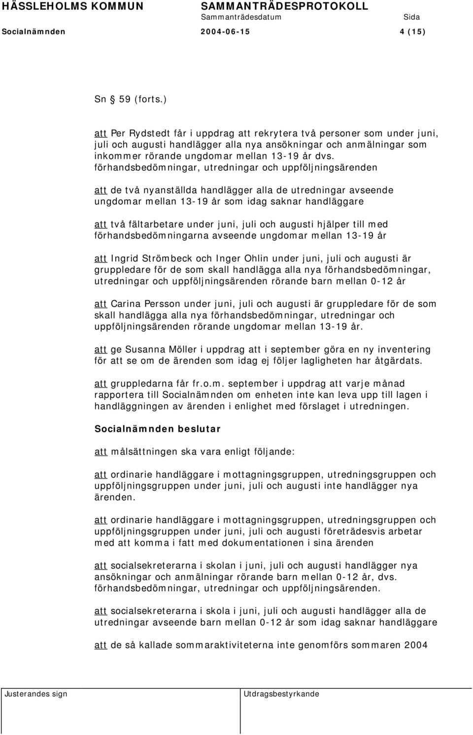 förhandsbedömningar, utredningar och uppföljningsärenden att de två nyanställda handlägger alla de utredningar avseende ungdomar mellan 13-19 år som idag saknar handläggare att två fältarbetare under