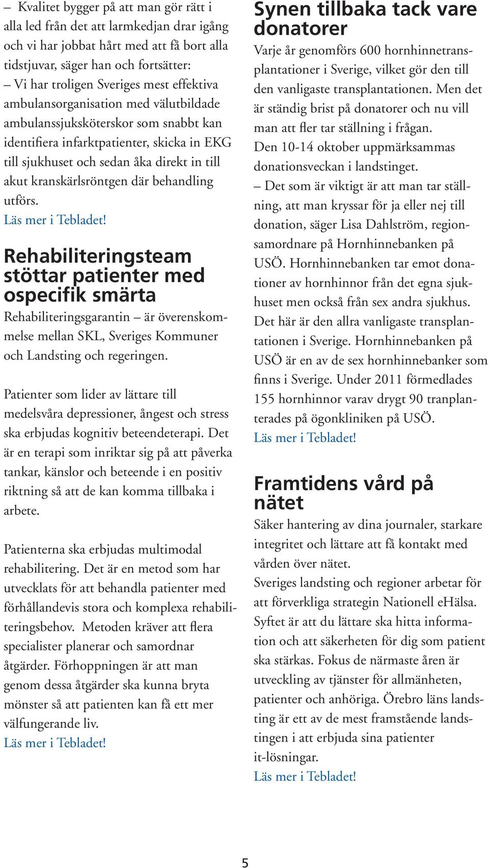 där behandling utförs. Rehabiliteringsteam stöttar patienter med ospecifik smärta Rehabiliteringsgarantin är överenskommelse mellan SKL, Sveriges Kommuner och Landsting och regeringen.