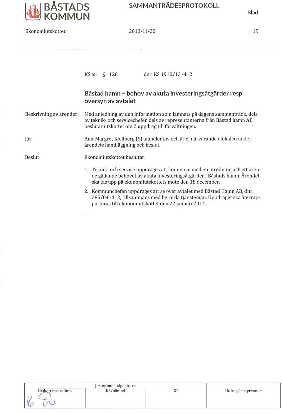 om 2 uppdrag till förvaltningen. Ann-Margret Kjellberg (S) anmäler jäv och är ej närvarande i lokalen under ärendets handläggning och beslut. Ekonomiutskottet beslutar: l.