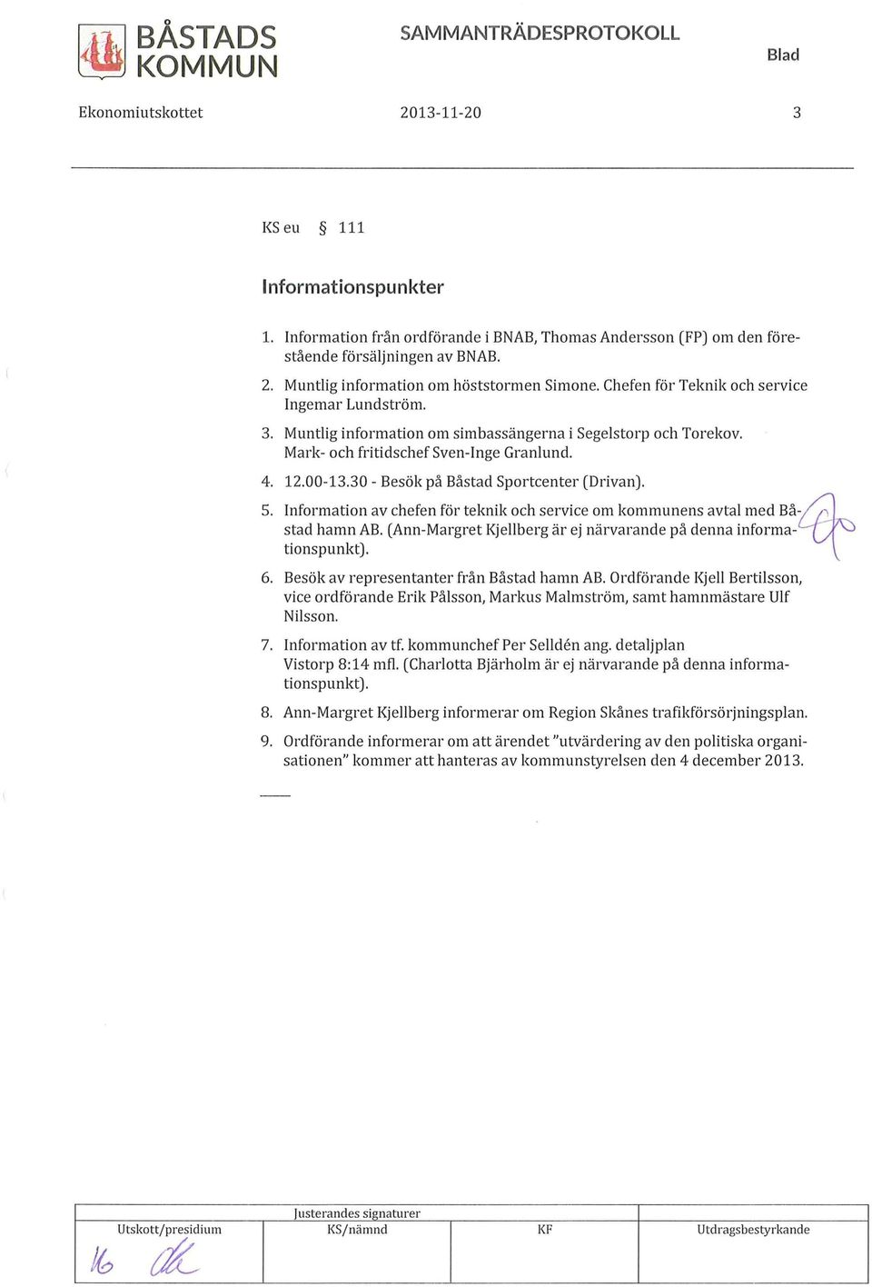 30- Besök på Båstad Sportcenter (Drivan). 5. Information av chefen för teknik och service om kommunens avtal med Bå-~ stad hamn AB. (Ann-Margret Kjellberg är ej närvarande på denna informationspunkt).