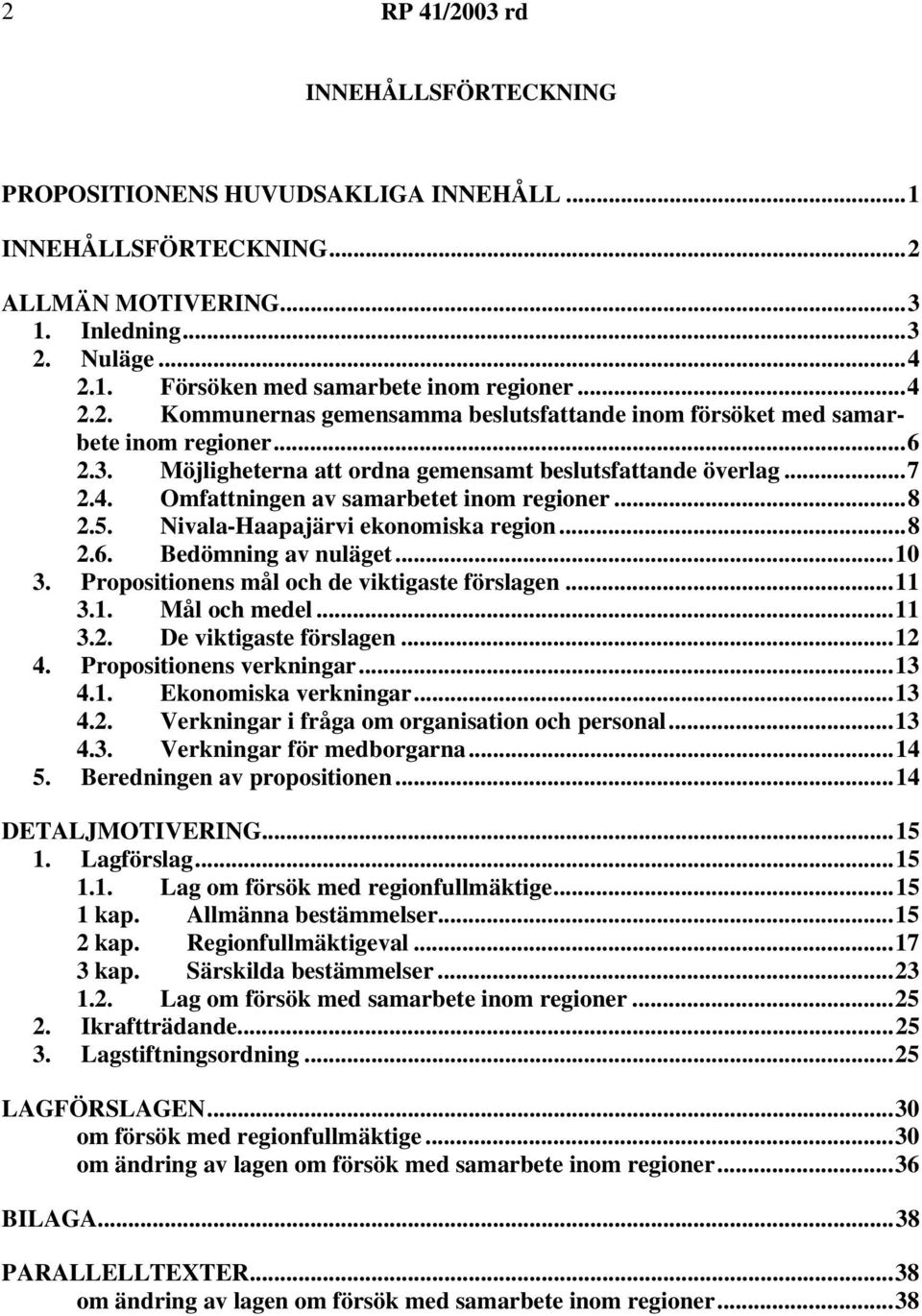 Propositionens mål och de viktigaste förslagen...11 3.1. Mål och medel...11 3.2. De viktigaste förslagen...12 4. Propositionens verkningar...13 4.1. Ekonomiska verkningar...13 4.2. Verkningar i fråga om organisation och personal.