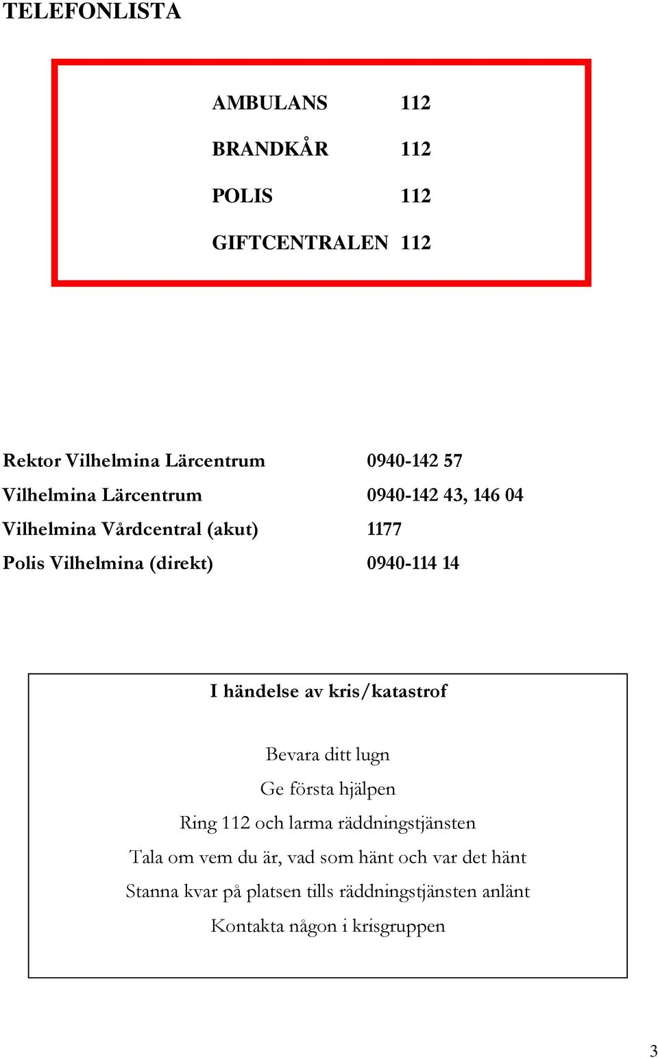 I händelse av kris/katastrof Bevara ditt lugn Ge första hjälpen Ring 112 och larma räddningstjänsten Tala om vem