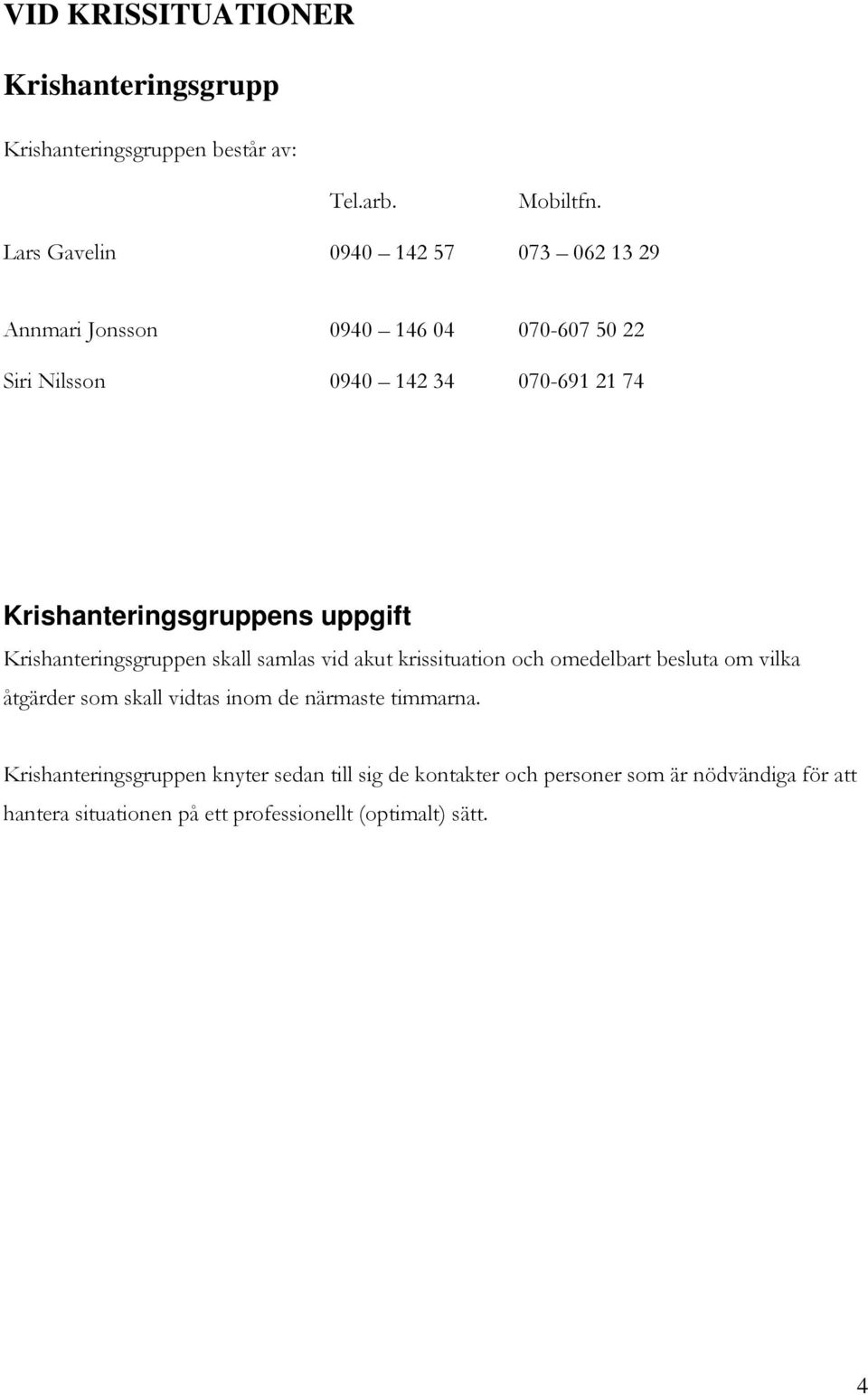 Krishanteringsgruppens uppgift Krishanteringsgruppen skall samlas vid akut krissituation och omedelbart besluta om vilka åtgärder som