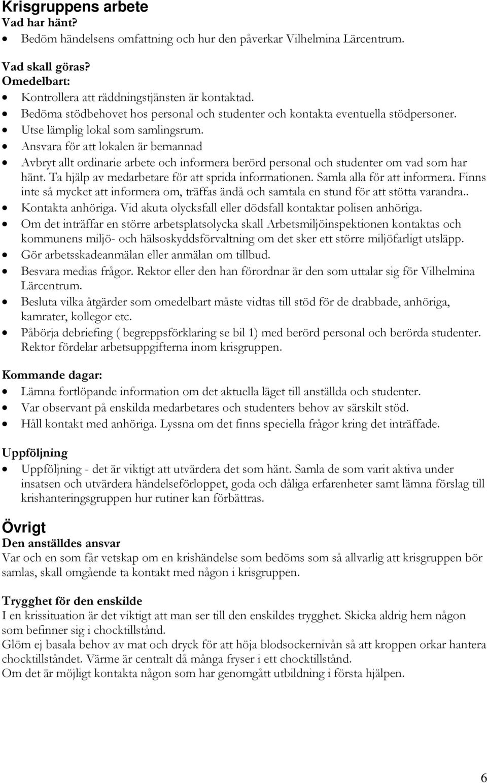 Ansvara för att lokalen är bemannad Avbryt allt ordinarie arbete och informera berörd personal och studenter om vad som har hänt. Ta hjälp av medarbetare för att sprida informationen.