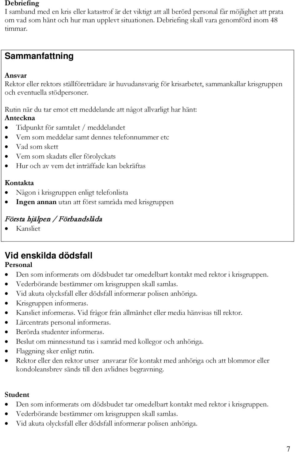 Rutin när du tar emot ett meddelande att något allvarligt har hänt: Anteckna Tidpunkt för samtalet / meddelandet Vem som meddelar samt dennes telefonnummer etc Vad som skett Vem som skadats eller