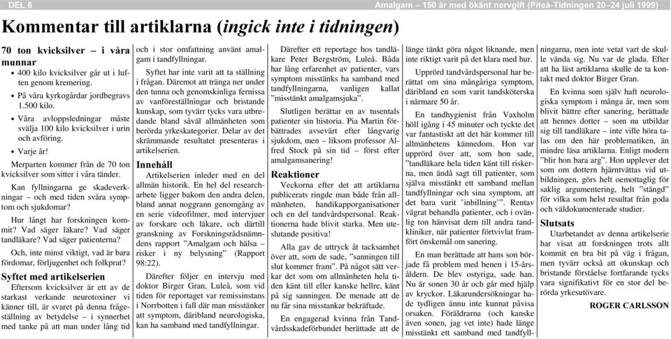 Kan fyllningarna ge skadeverkningar och med tiden svåra symptom och sjukdomar? Hur långt har forskningen kommit? Vad säger läkare? Vad säger tandläkare? Vad säger patienterna?