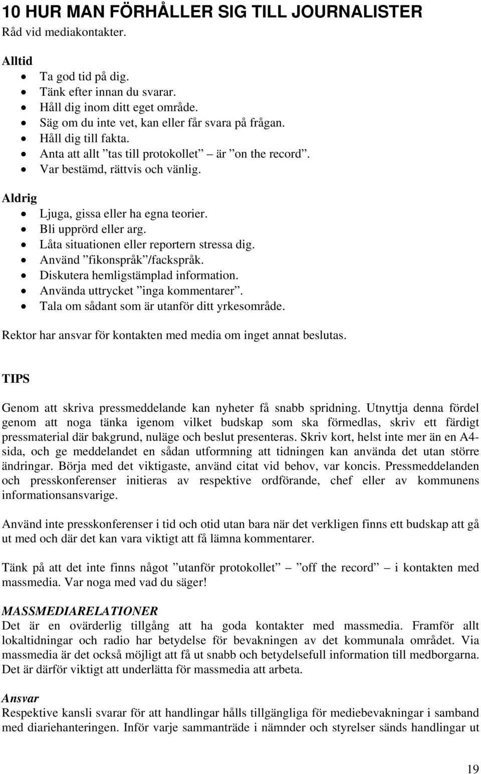 Bli upprörd eller arg. Låta situationen eller reportern stressa dig. Använd fikonspråk /fackspråk. Diskutera hemligstämplad information. Använda uttrycket inga kommentarer.