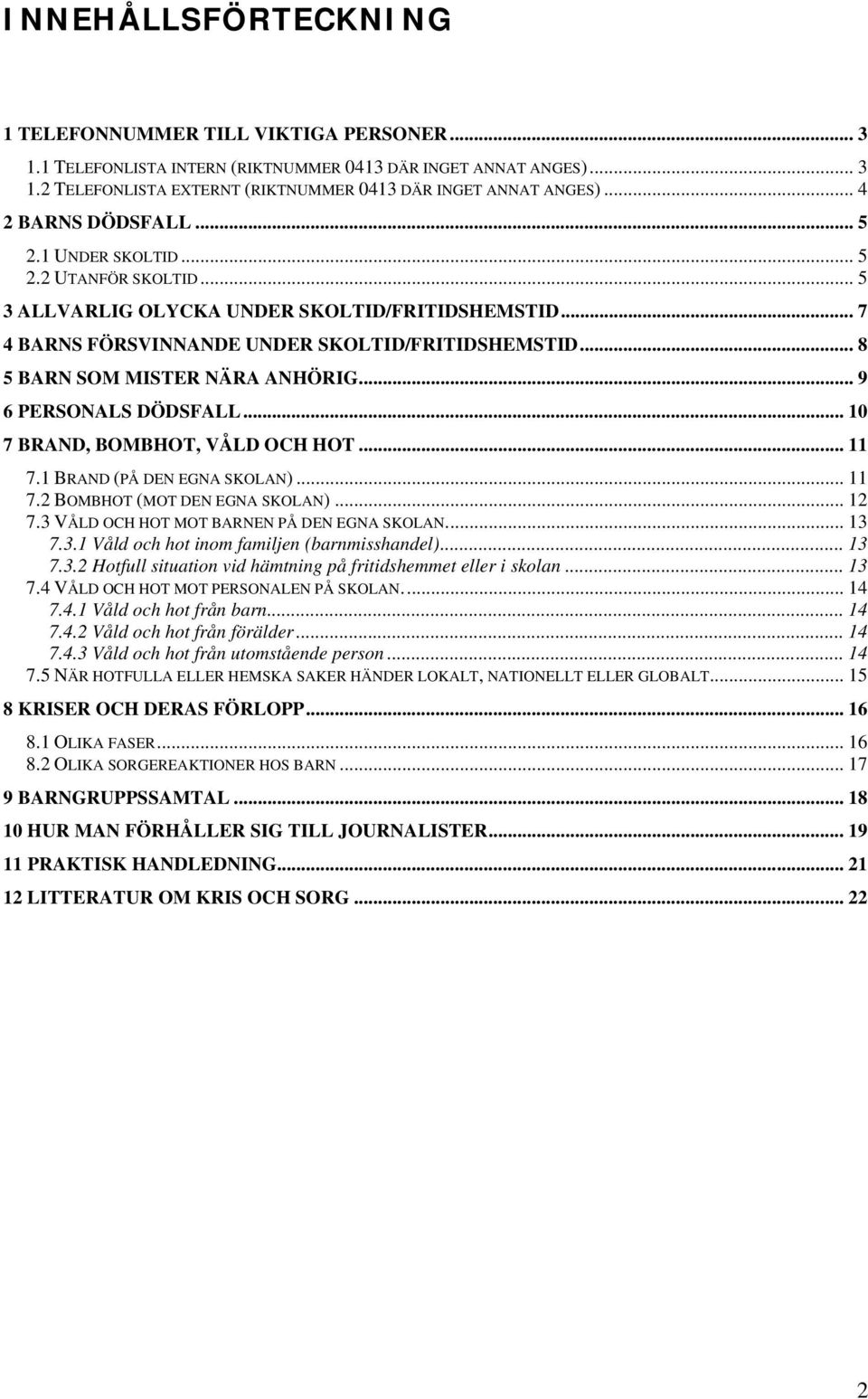 .. 8 5 BARN SOM MISTER NÄRA ANHÖRIG... 9 6 PERSONALS DÖDSFALL... 10 7 BRAND, BOMBHOT, VÅLD OCH HOT... 11 7.1 BRAND (PÅ DEN EGNA SKOLAN)... 11 7.2 BOMBHOT (MOT DEN EGNA SKOLAN)... 12 7.
