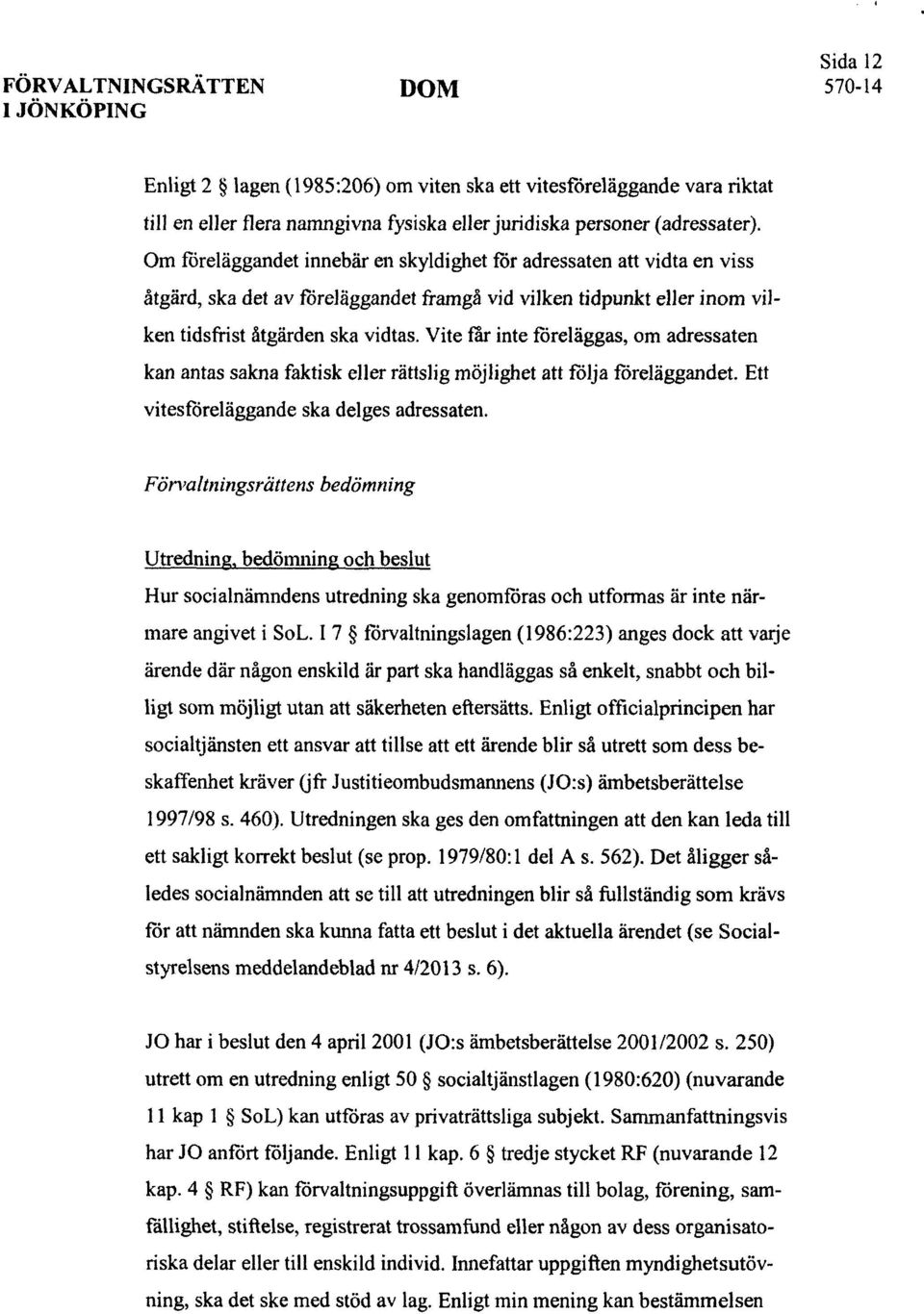 Vite får inte töreläggas, om adressaten kan antas sakna faktisk eller rättslig möjlighet att följa föreläggandet. Ett vitesföreläggande ska delges adressaten.