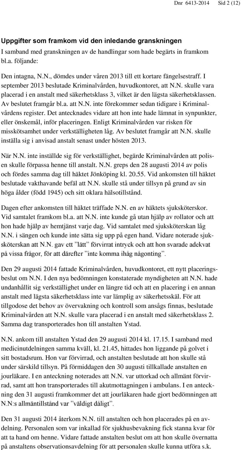 Av beslutet framgår bl.a. att N.N. inte förekommer sedan tidigare i Kriminalvårdens register. Det antecknades vidare att hon inte hade lämnat in synpunkter, eller önskemål, inför placeringen.