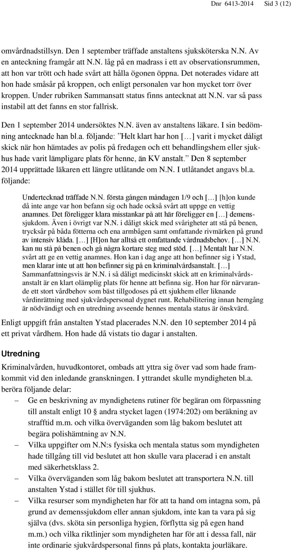 N. var så pass instabil att det fanns en stor fallrisk. Den 1 september 2014 undersöktes N.N. även av anstaltens läkare. I sin bedömning antecknade han bl.a. följande: Helt klart har hon [ ] varit i mycket dåligt skick när hon hämtades av polis på fredagen och ett behandlingshem eller sjukhus hade varit lämpligare plats för henne, än KV anstalt.