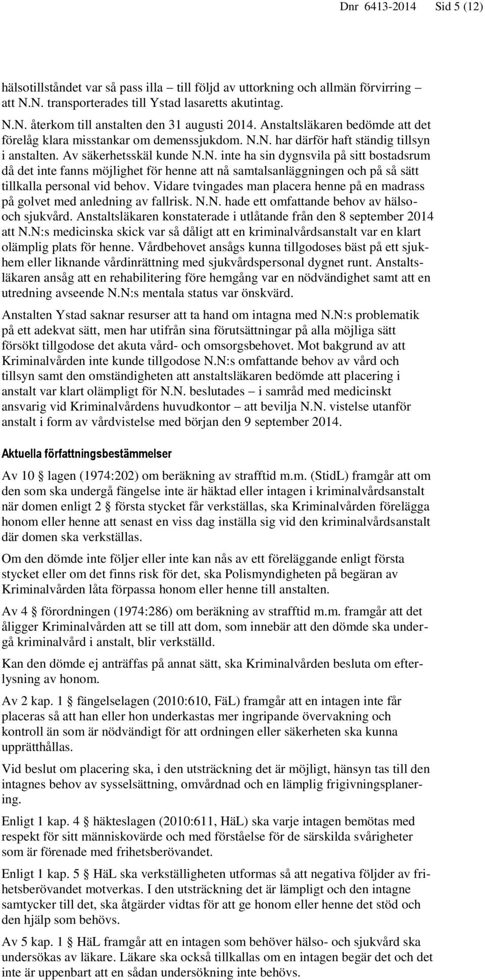 N. har därför haft ständig tillsyn i anstalten. Av säkerhetsskäl kunde N.N. inte ha sin dygnsvila på sitt bostadsrum då det inte fanns möjlighet för henne att nå samtalsanläggningen och på så sätt tillkalla personal vid behov.