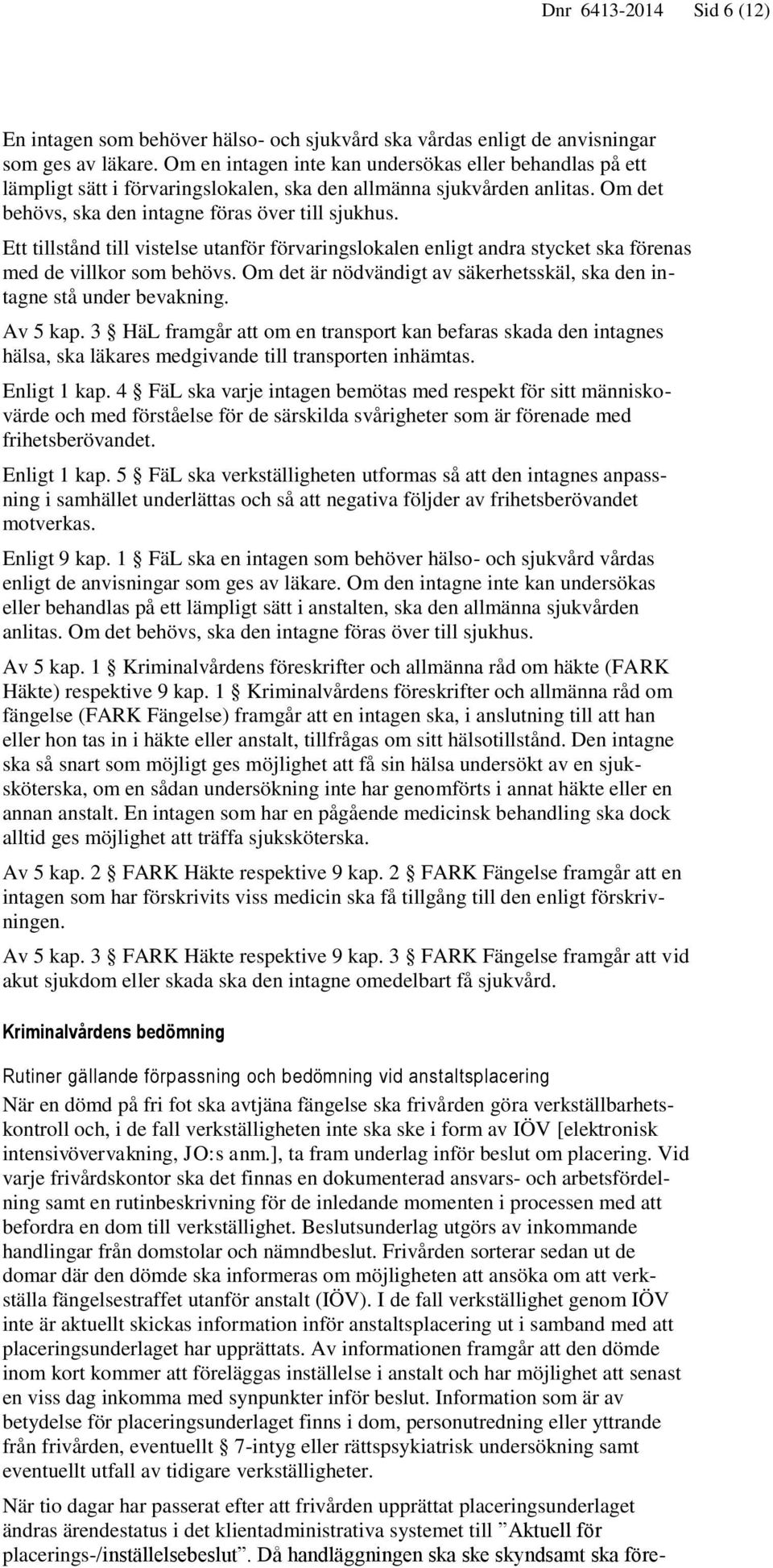 Ett tillstånd till vistelse utanför förvaringslokalen enligt andra stycket ska förenas med de villkor som behövs. Om det är nödvändigt av säkerhetsskäl, ska den intagne stå under bevakning. Av 5 kap.