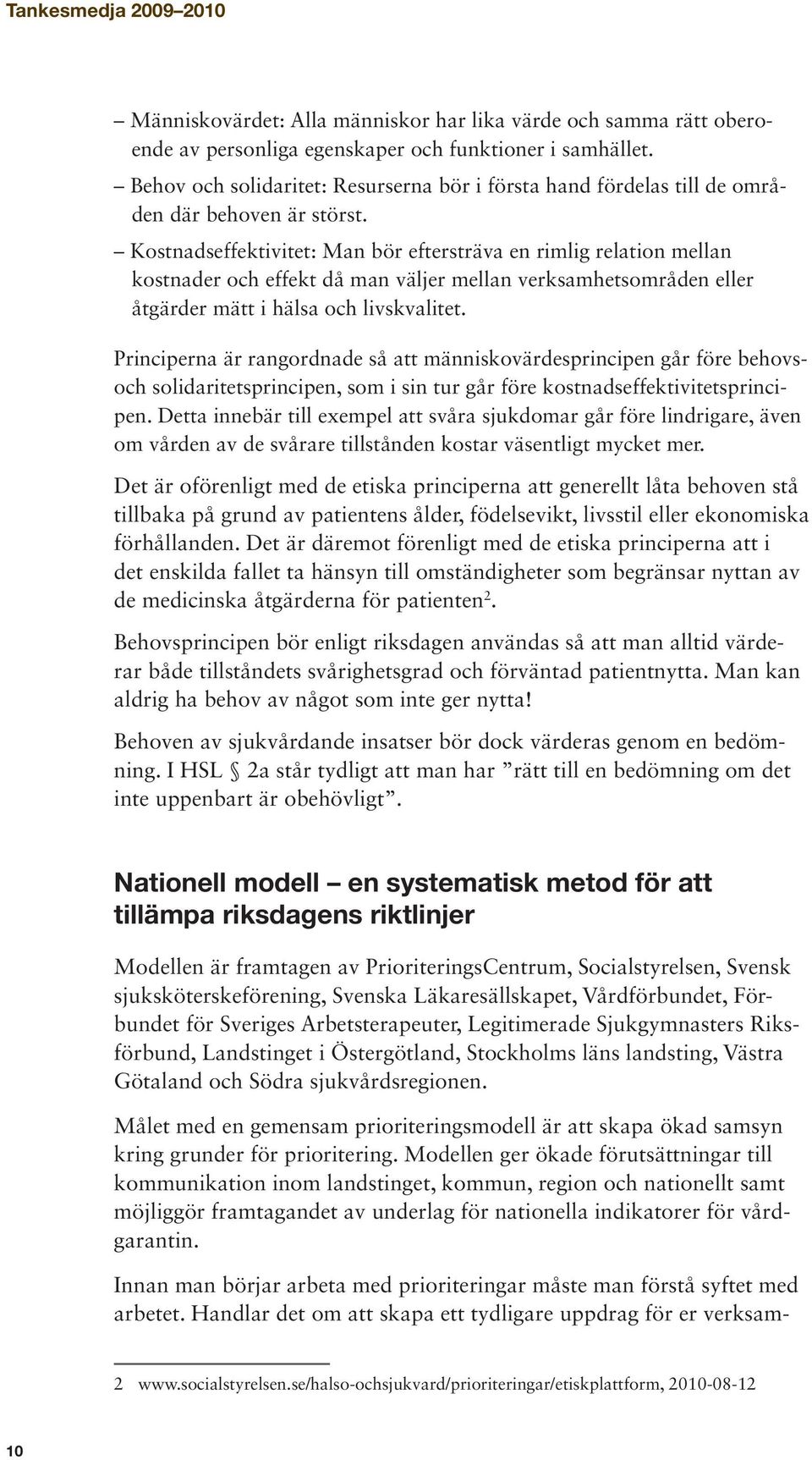 Kostnadseffektivitet: Man bör eftersträva en rimlig relation mellan kostnader och effekt då man väljer mellan verksamhetsområden eller åtgärder mätt i hälsa och livskvalitet.