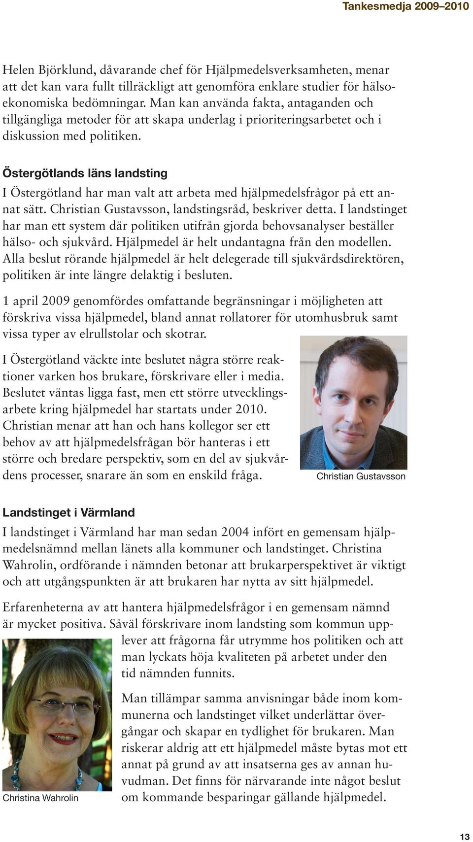 Östergötlands läns landsting I Östergötland har man valt att arbeta med hjälpmedelsfrågor på ett annat sätt. Christian Gustavsson, landstingsråd, beskriver detta.