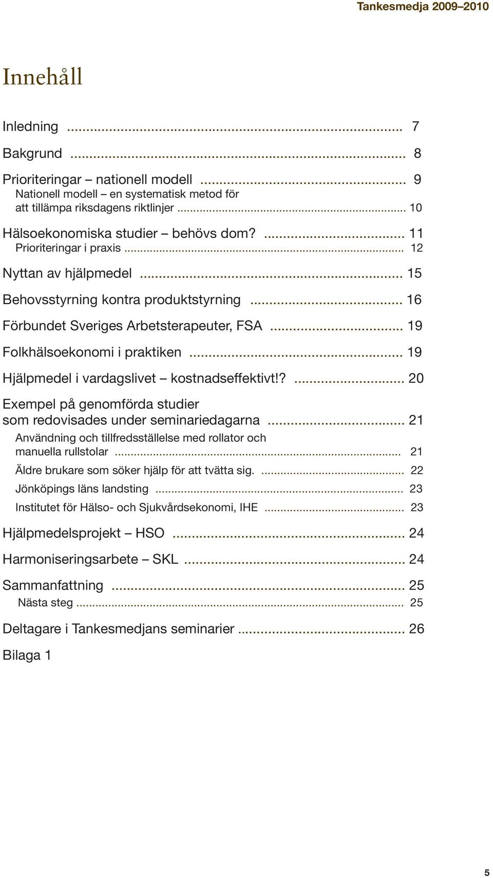 .. 19 Hjälpmedel i vardagslivet kostnadseffektivt!?... 20 Exempel på genomförda studier som redovisades under seminariedagarna.