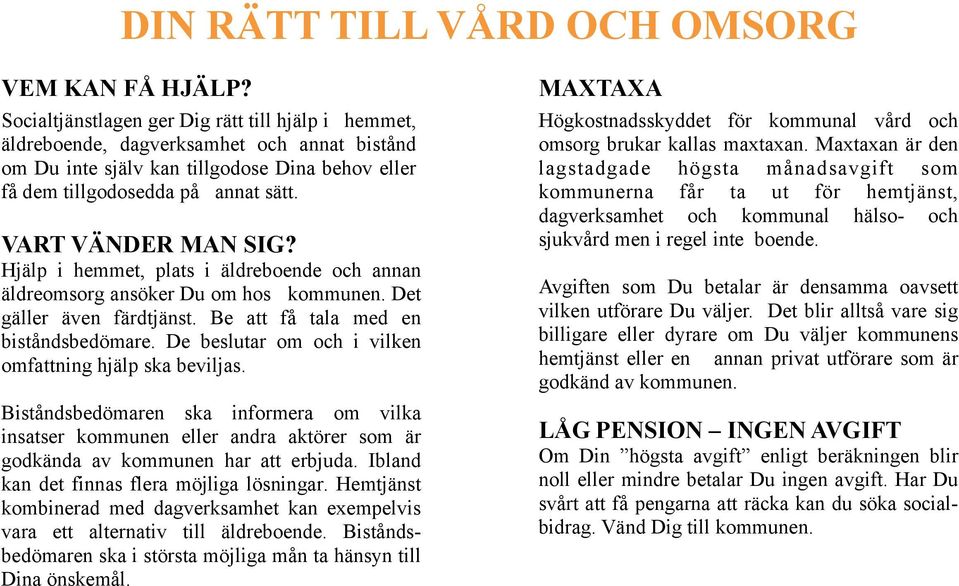 VART VÄNDER MAN SIG? Hjälp i hemmet, plats i äldreboende och annan äldreomsorg ansöker Du om hos kommunen. Det gäller även färdtjänst. Be att få tala med en biståndsbedömare.