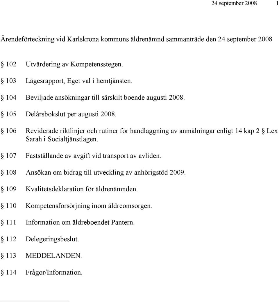 106 Reviderade riktlinjer och rutiner för handläggning av anmälningar enligt 14 kap 2 Lex Sarah i Socialtjänstlagen. 107 Fastställande av avgift vid transport av avliden.