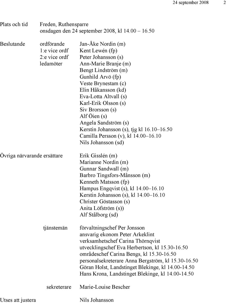 Elin Håkansson (kd) Eva-Lotta Altvall (s) Karl-Erik Olsson (s) Siv Brorsson (s) Alf Öien (s) Angela Sandström (s) Kerstin Johansson (s), tjg kl 16.10 16.50 Camilla Persson (v), kl 14.00 16.