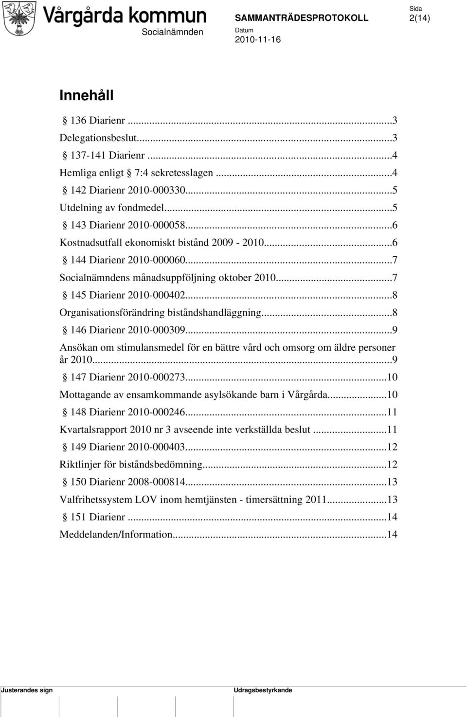 ..8 Organisationsförändring biståndshandläggning...8 146 Diarienr 2010-000309...9 Ansökan om stimulansmedel för en bättre vård och omsorg om äldre personer år 2010...9 147 Diarienr 2010-000273.