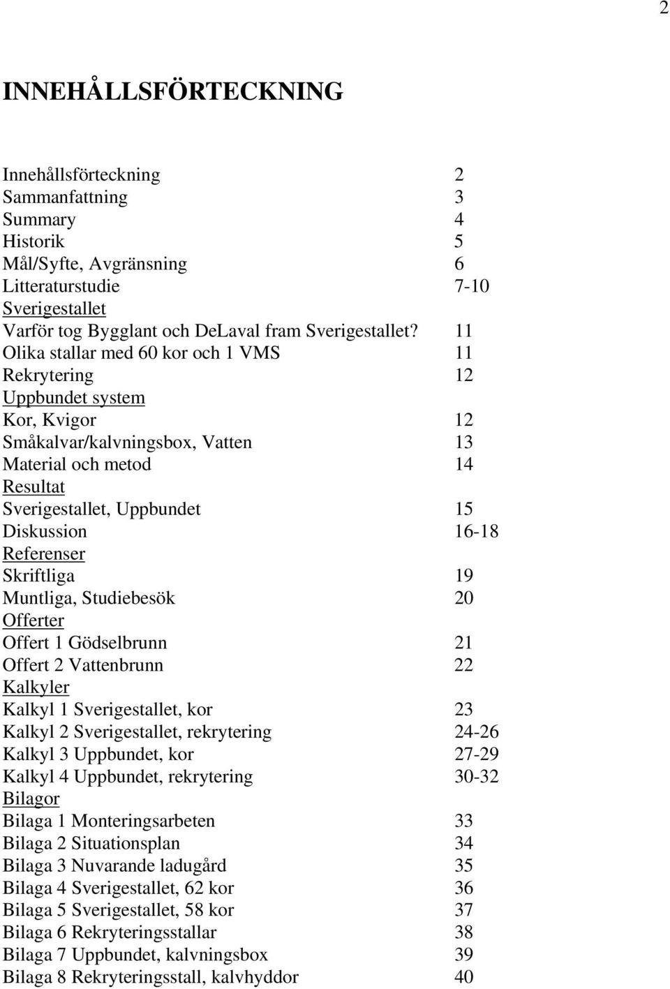 Referenser Skriftliga 19 Muntliga, Studiebesök 20 Offerter Offert 1 Gödselbrunn 21 Offert 2 Vattenbrunn 22 Kalkyler Kalkyl 1 Sverigestallet, kor 23 Kalkyl 2 Sverigestallet, rekrytering 24-26 Kalkyl 3