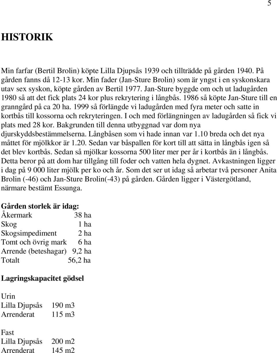 Jan-Sture byggde om och ut ladugården 1980 så att det fick plats 24 kor plus rekrytering i långbås. 1986 så köpte Jan-Sture till en granngård på ca 20 ha.