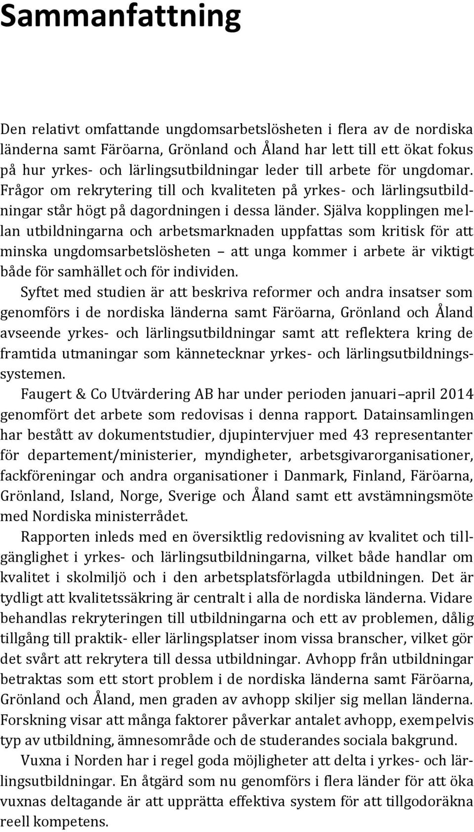 Själva kopplingen mellan utbildningarna och arbetsmarknaden uppfattas som kritisk för att minska ungdomsarbetslösheten att unga kommer i arbete är viktigt både för samhället och för individen.