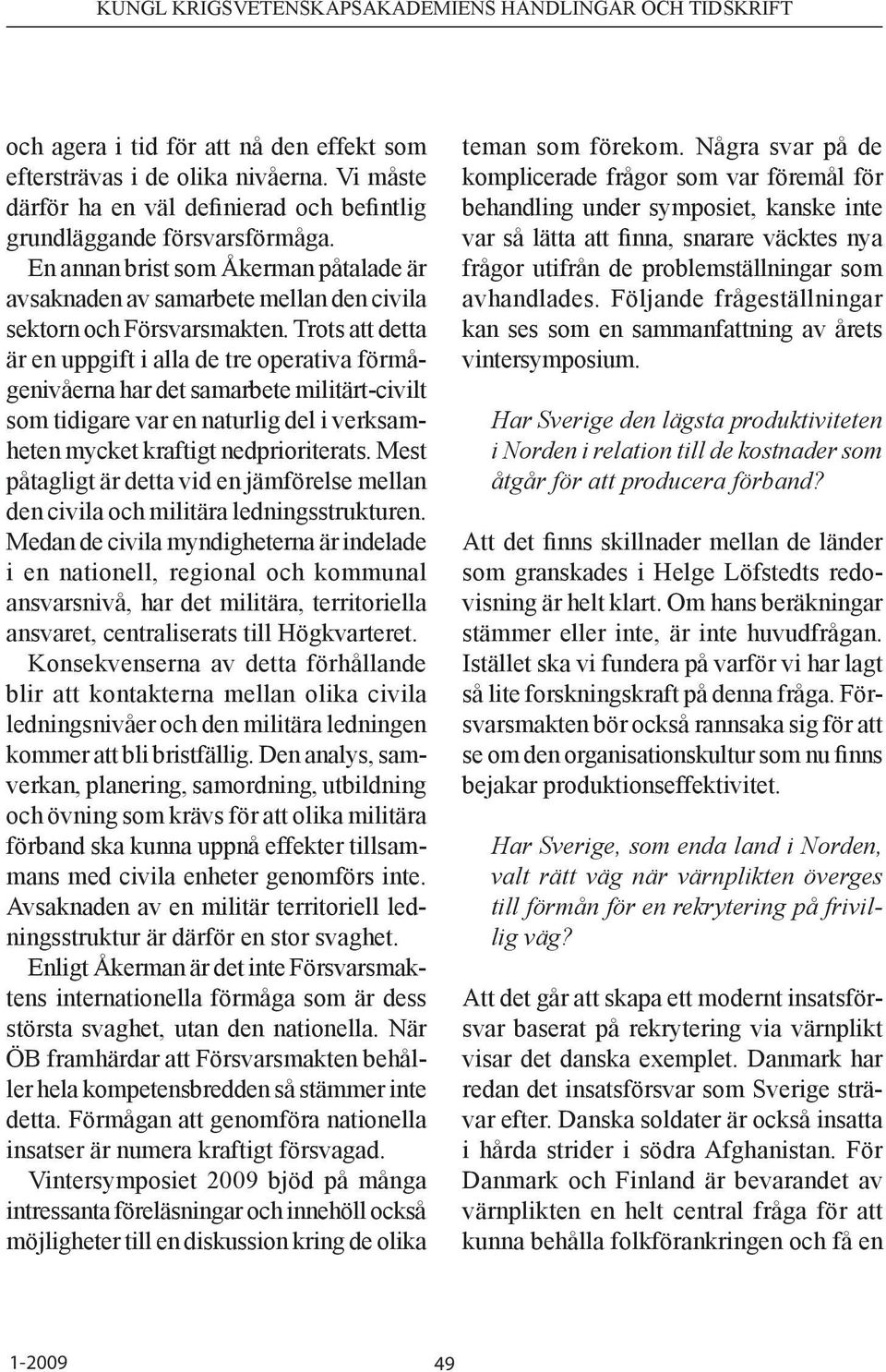 Trots att detta är en uppgift i alla de tre operativa förmågenivåerna har det samarbete militärt-civilt som tidigare var en naturlig del i verksamheten mycket kraftigt nedprioriterats.