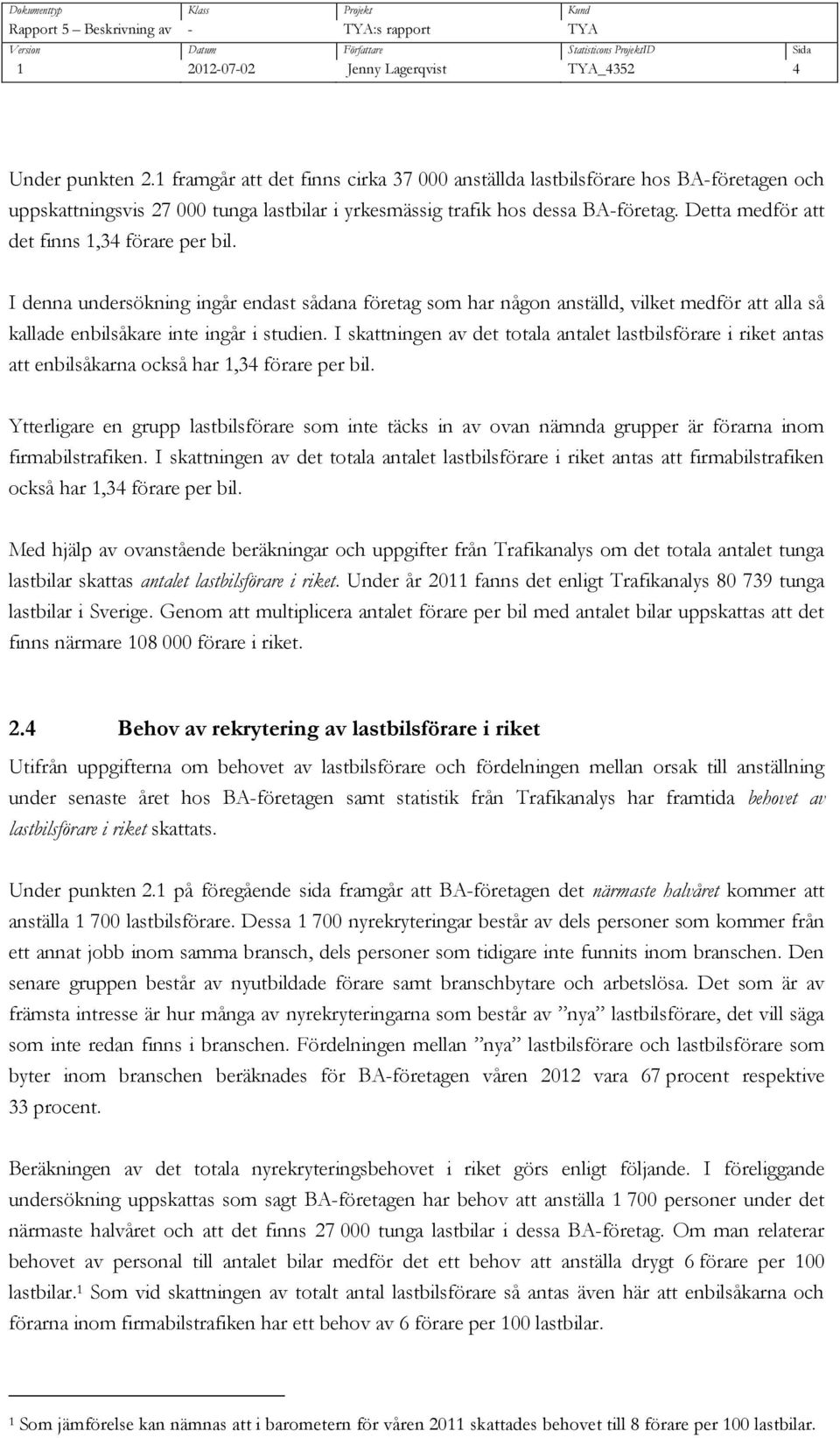 I denna undersökning ingår endast sådana företag som har någon anställd, vilket medför att alla så kallade enbilsåkare inte ingår i studien.