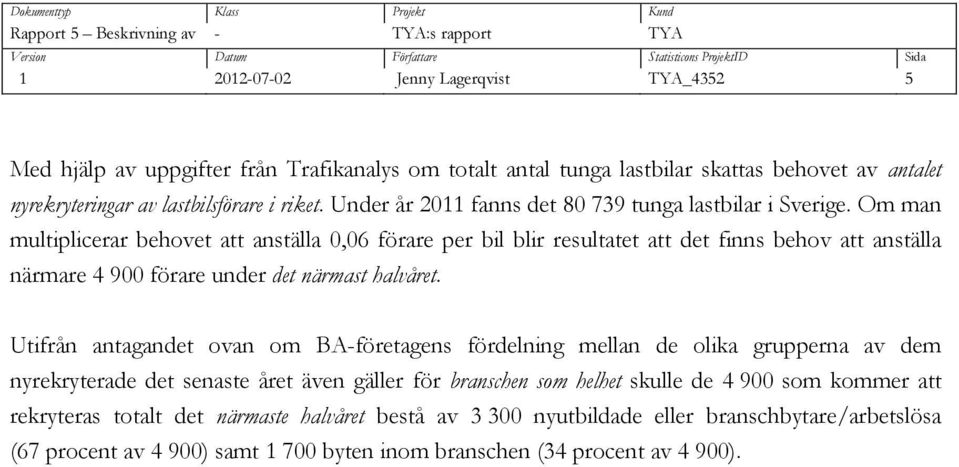 Om man multiplicerar behovet att anställa 0,06 förare per bil blir resultatet att det finns behov att anställa närmare 4 900 förare under det närmast halvåret.