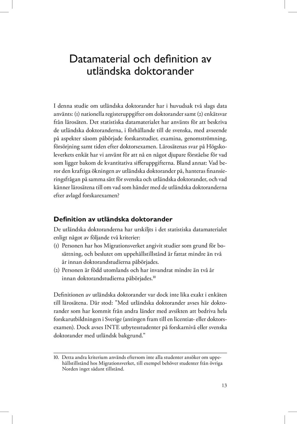 Det statistiska datamaterialet har använts för att beskriva de utländska doktoranderna, i förhållande till de svenska, med avseende på aspekter såsom påbörjade forskarstudier, examina,