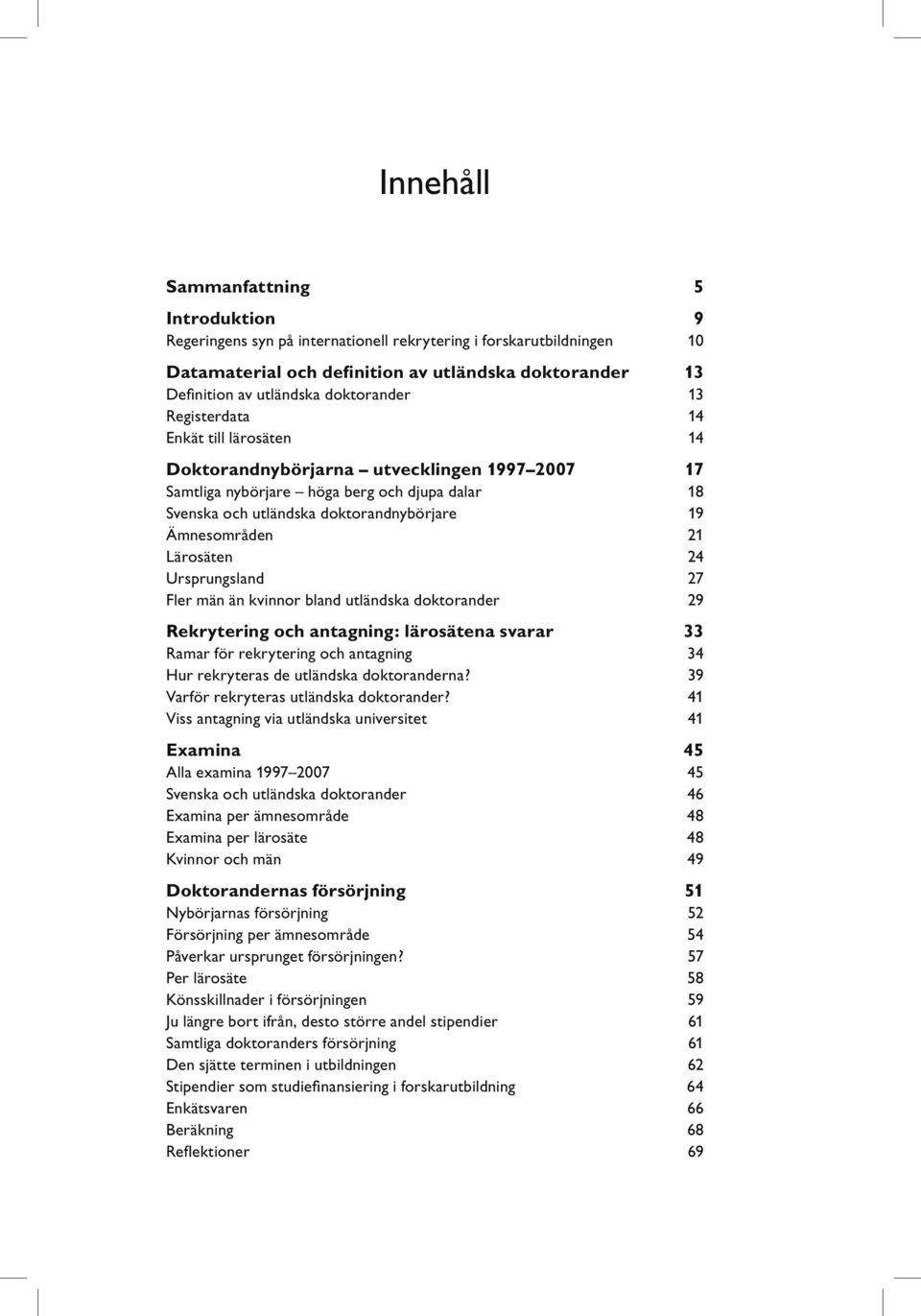 Ämnesområden 21 Lärosäten 24 Ursprungsland 27 Fler män än kvinnor bland utländska doktorander 29 Rekrytering och antagning: lärosätena svarar 33 Ramar för rekrytering och antagning 34 Hur rekryteras