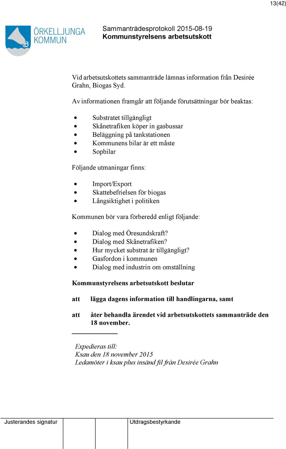 utmaningar finns: Import/Export Skebefrielsen för biogas Långsiktighet i politiken Kommunen bör vara förberedd enligt följande: Dialog med Öresundskraft? Dialog med Skånetrafiken?