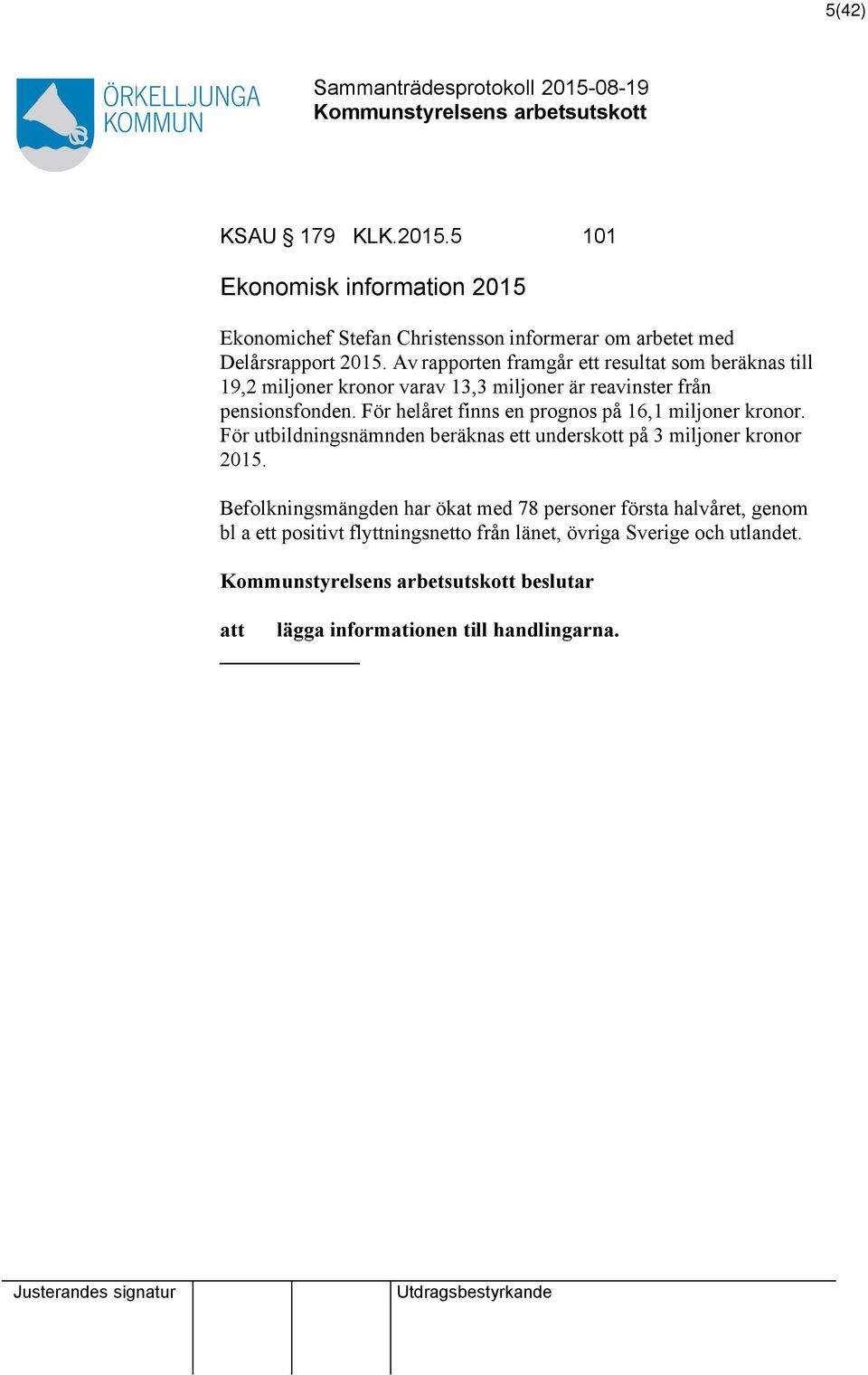 För helåret finns en prognos på 16,1 miljoner kronor. För utbildningsnämnden beräknas ett underskott på 3 miljoner kronor 2015.