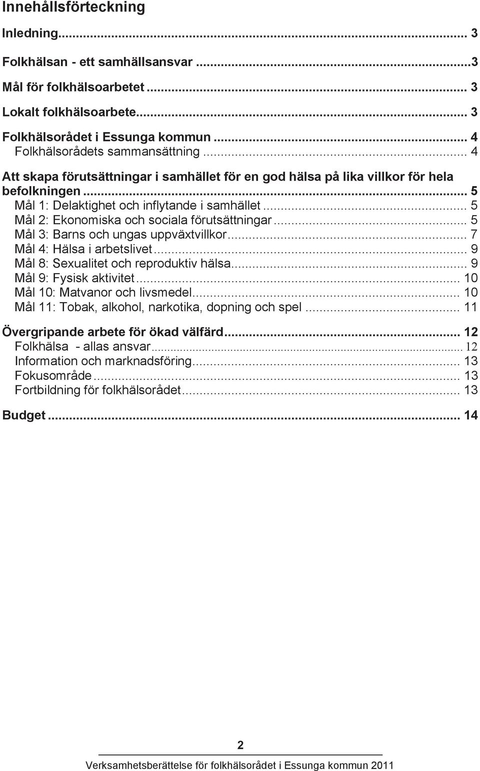 .. 5 Mål 3: Barns och ungas uppväxtvillkor... 7 Mål 4: Hälsa i arbetslivet... 9 Mål 8: Sexualitet och reproduktiv hälsa... 9 Mål 9: Fysisk aktivitet... 10 Mål 10: Matvanor och livsmedel.